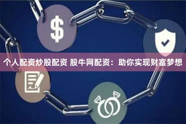 个人配资炒股配资 股牛网配资：助你实现财富梦想