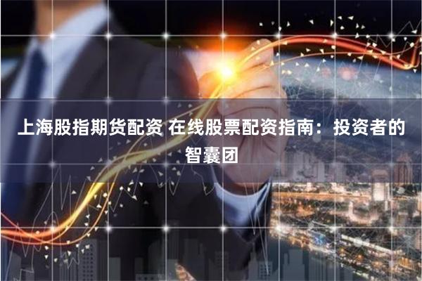 上海股指期货配资 在线股票配资指南：投资者的智囊团