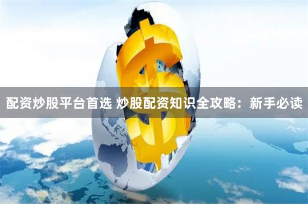 配资炒股平台首选 炒股配资知识全攻略：新手必读