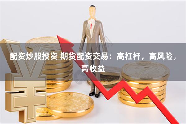 配资炒股投资 期货配资交易：高杠杆，高风险，高收益