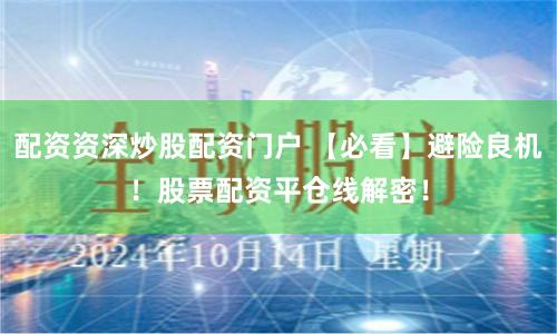 配资资深炒股配资门户 【必看】避险良机！股票配资平仓线解密！