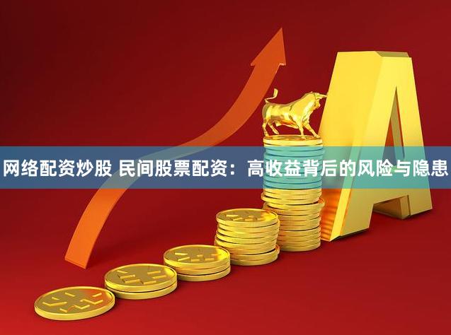 网络配资炒股 民间股票配资：高收益背后的风险与隐患