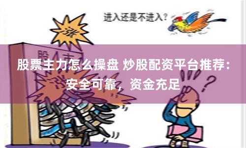 股票主力怎么操盘 炒股配资平台推荐：安全可靠，资金充足
