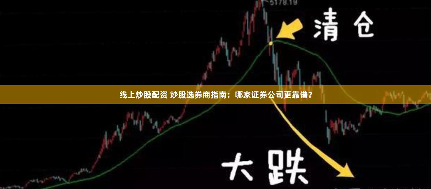 线上炒股配资 炒股选券商指南：哪家证券公司更靠谱？