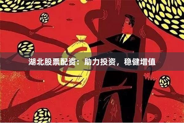 湖北股票配资：助力投资，稳健增值