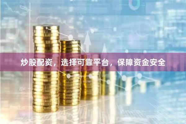 炒股配资,选择可靠平台,保障资金安全