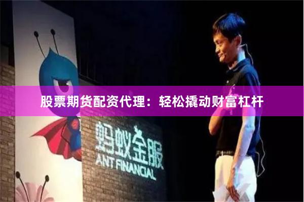 股票期货配资代理：轻松撬动财富杠杆