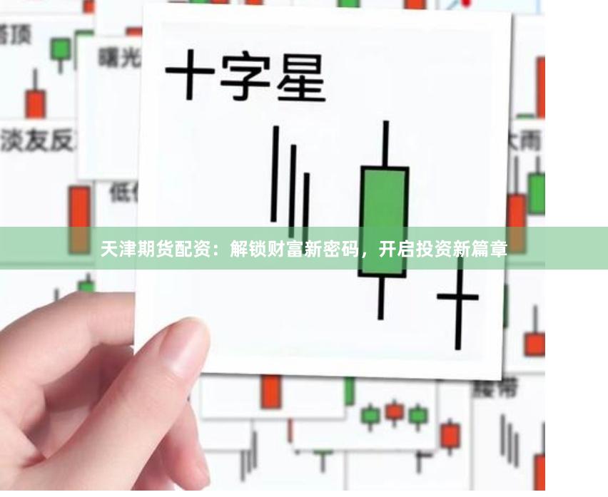 天津期货配资：解锁财富新密码，开启投资新篇章