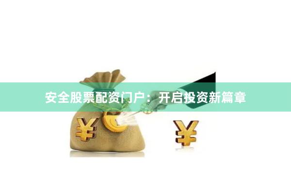 安全股票配资门户：开启投资新篇章