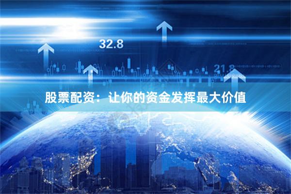 股票配资：让你的资金发挥最大价值