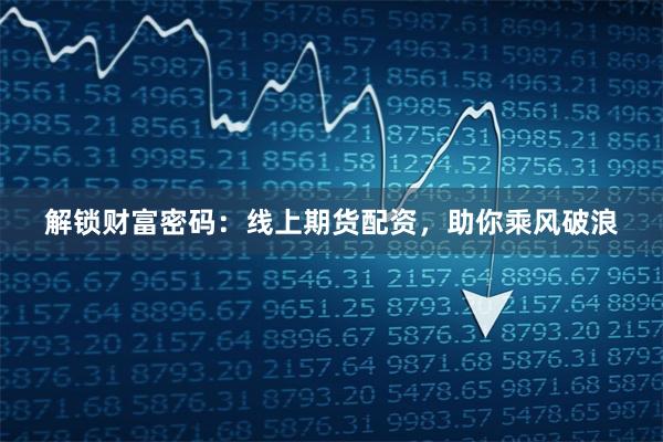 解锁财富密码：线上期货配资，助你乘风破浪