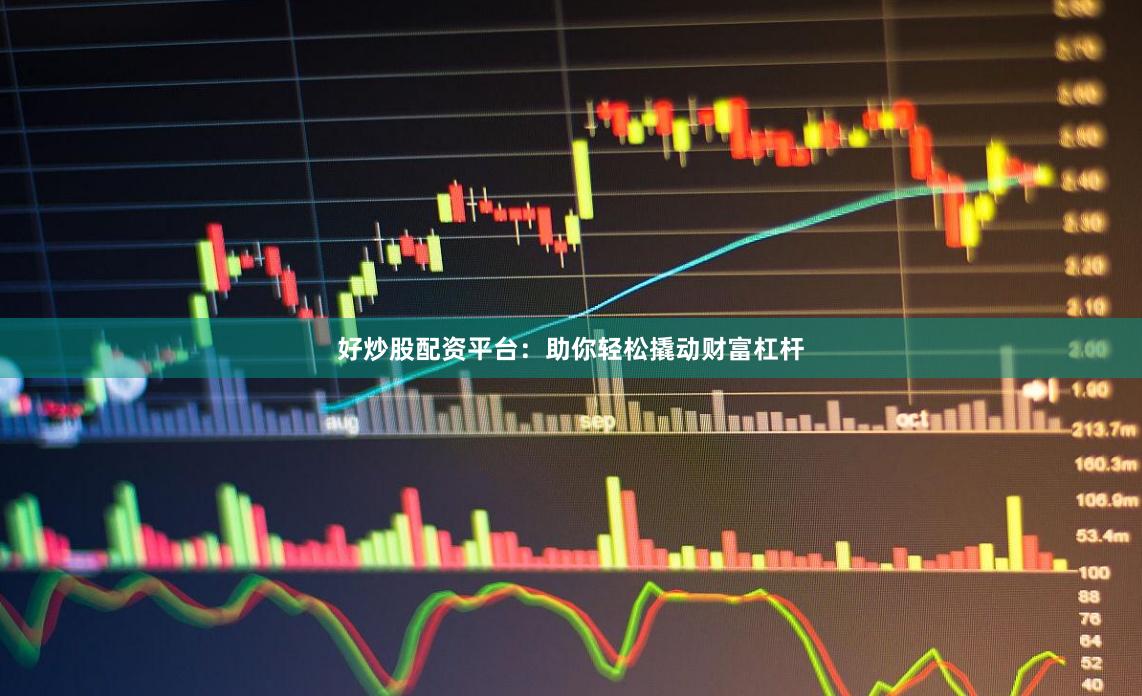 好炒股配资平台：助你轻松撬动财富杠杆