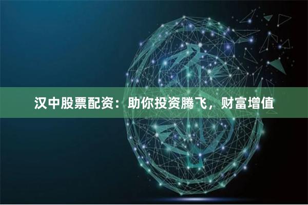 汉中股票配资：助你投资腾飞，财富增值