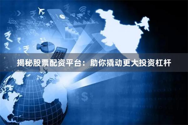 揭秘股票配资平台：助你撬动更大投资杠杆