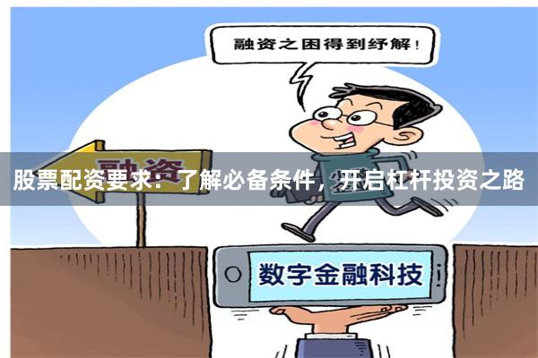 股票配资要求:了解必备条件,开启杠杆投资之路