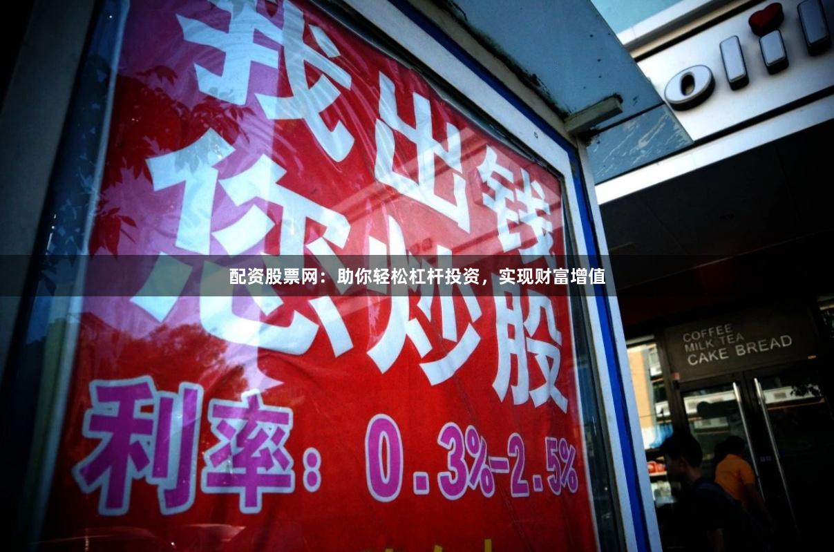配资股票网：助你轻松杠杆投资，实现财富增值