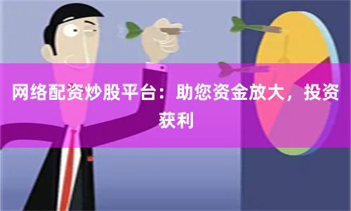 网络配资炒股平台：助您资金放大，投资获利