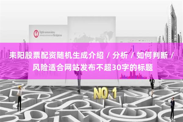 耒阳股票配资随机生成介绍 / 分析 / 如何判断 / 风险适合网站发布不超30字的标题