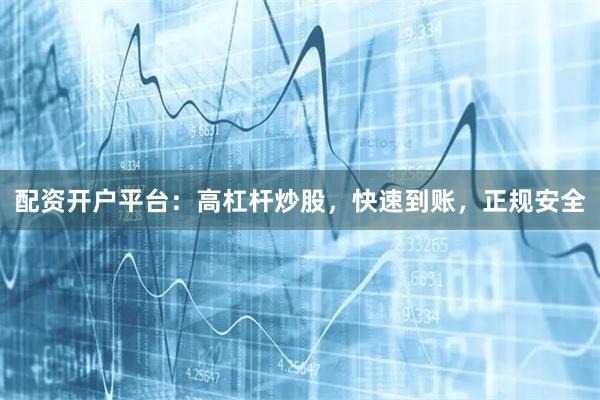 配资开户平台：高杠杆炒股，快速到账，正规安全