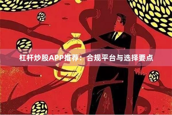 杠杆炒股APP推荐：合规平台与选择要点