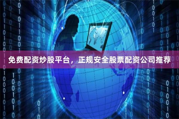 免费配资炒股平台，正规安全股票配资公司推荐