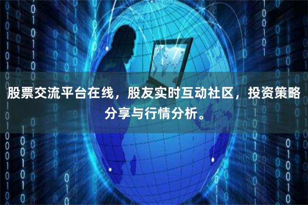 股票交流平台在线，股友实时互动社区，投资策略分享与行情分析。