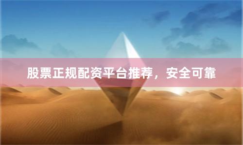 股票正规配资平台推荐，安全可靠