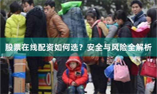 股票在线配资如何选？安全与风险全解析