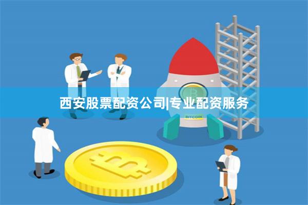 西安股票配资公司|专业配资服务