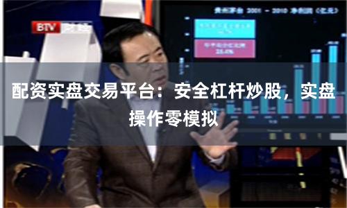 配资实盘交易平台：安全杠杆炒股，实盘操作零模拟