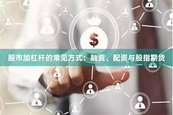 股市加杠杆的常见方式：融资、配资与股指期货