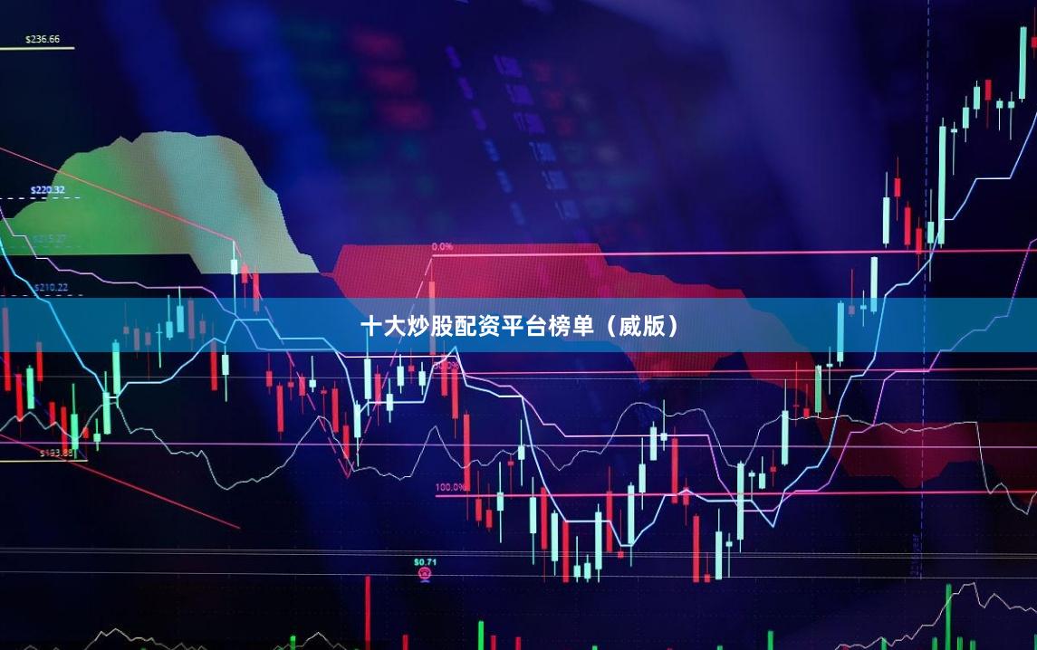 十大炒股配资平台榜单(威版)