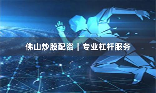 佛山炒股配资|专业杠杆服务