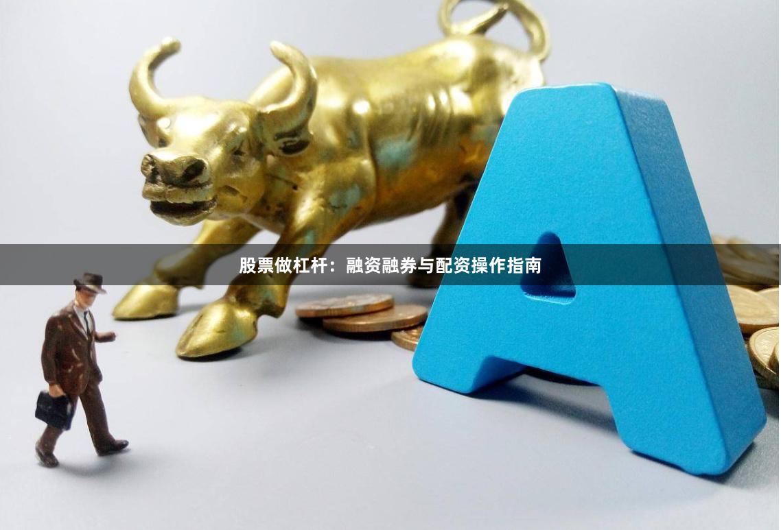 股票做杠杆:融资融券与配资操作指南