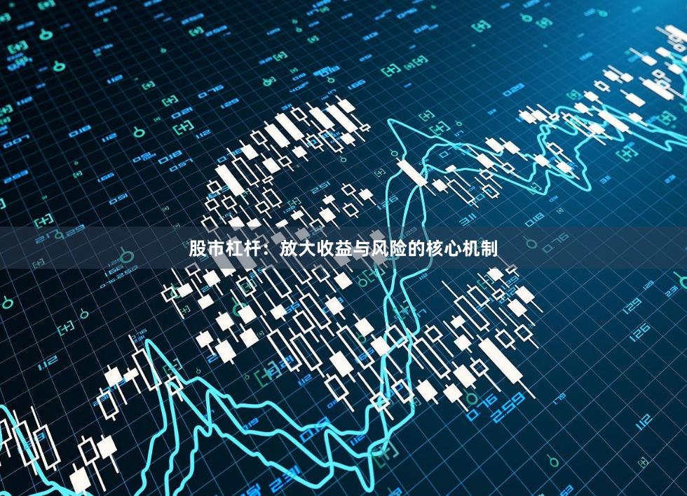 股市杠杆：放大收益与风险的核心机制