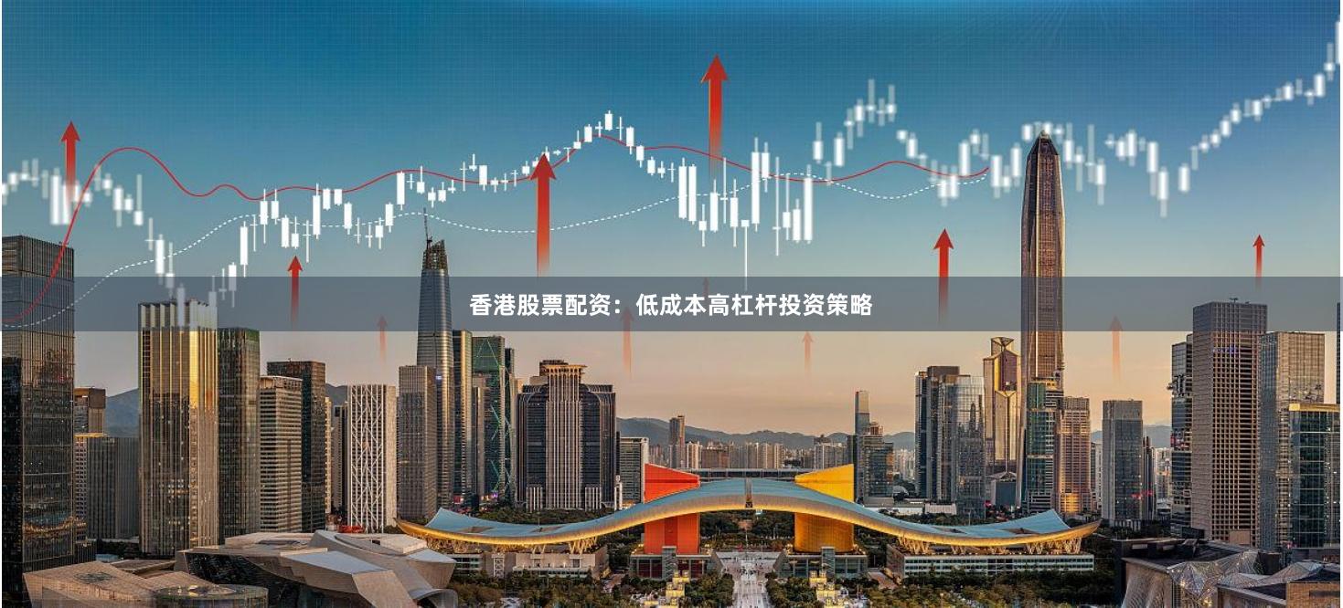香港股票配资:低成本高杠杆投资策略