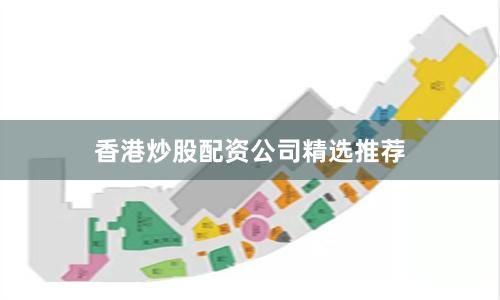 香港炒股配资公司精选推荐