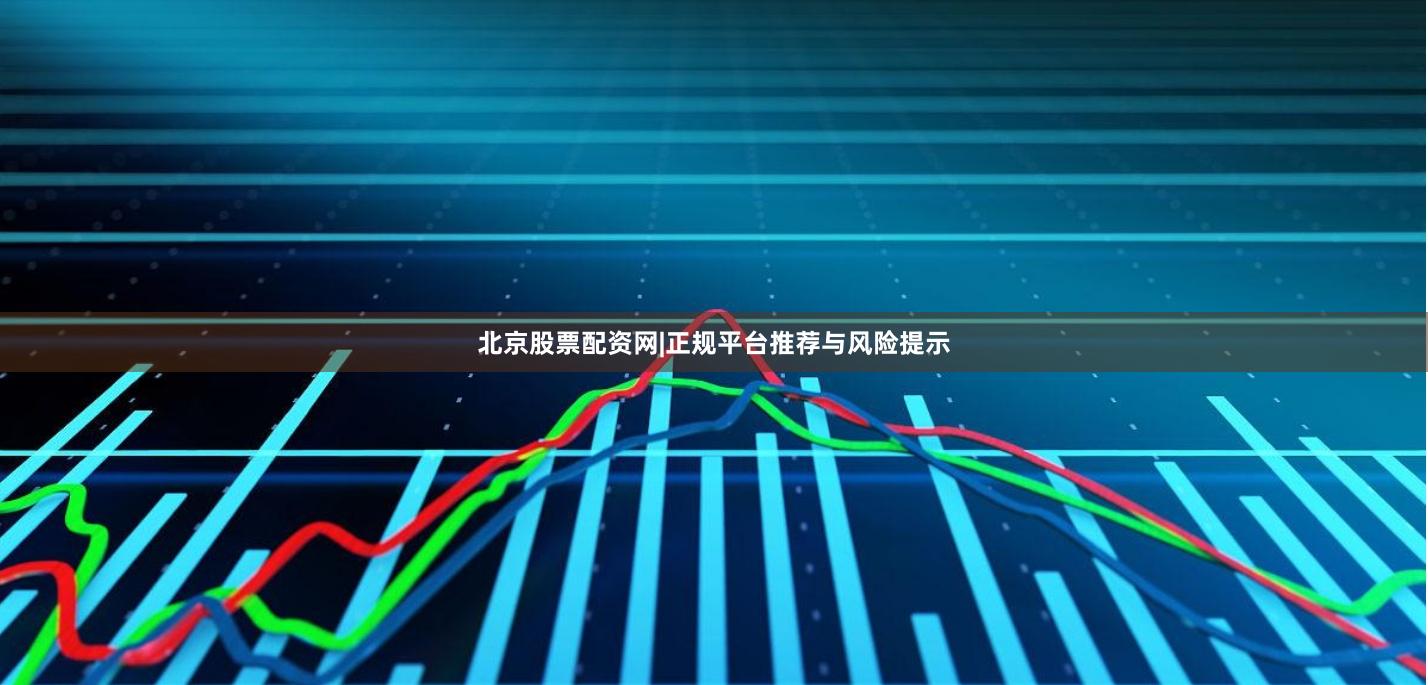 北京股票配资网|正规平台推荐与风险提示