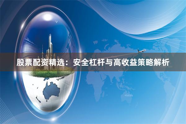 股票配资精选：安全杠杆与高收益策略解析