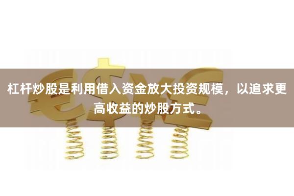 杠杆炒股是利用借入资金放大投资规模，以追求更高收益的炒股方式。