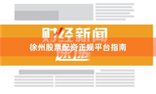 徐州股票配资正规平台指南