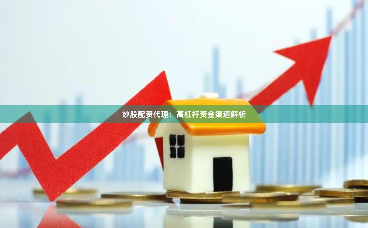 炒股配资代理：高杠杆资金渠道解析