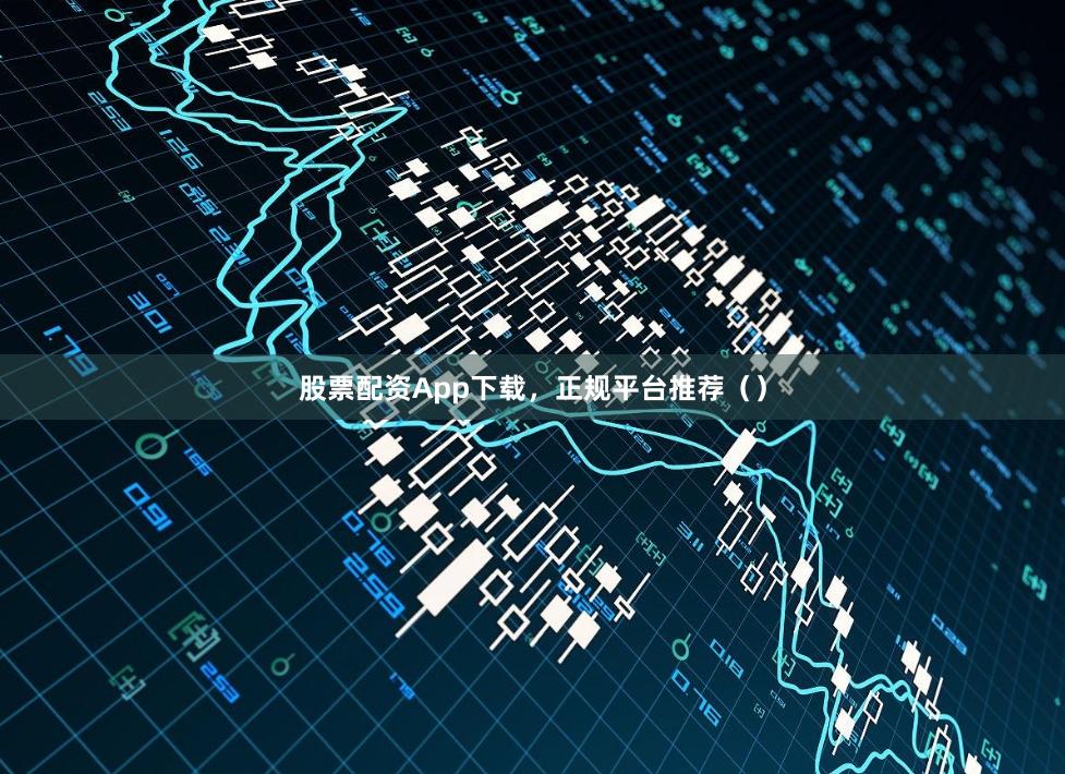 股票配资App下载，正规平台推荐（）