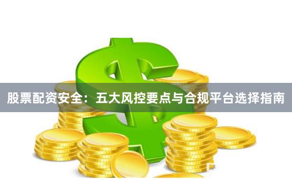 股票配资安全：五大风控要点与合规平台选择指南