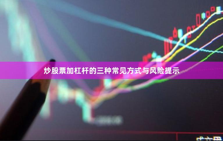 炒股票加杠杆的三种常见方式与风险提示