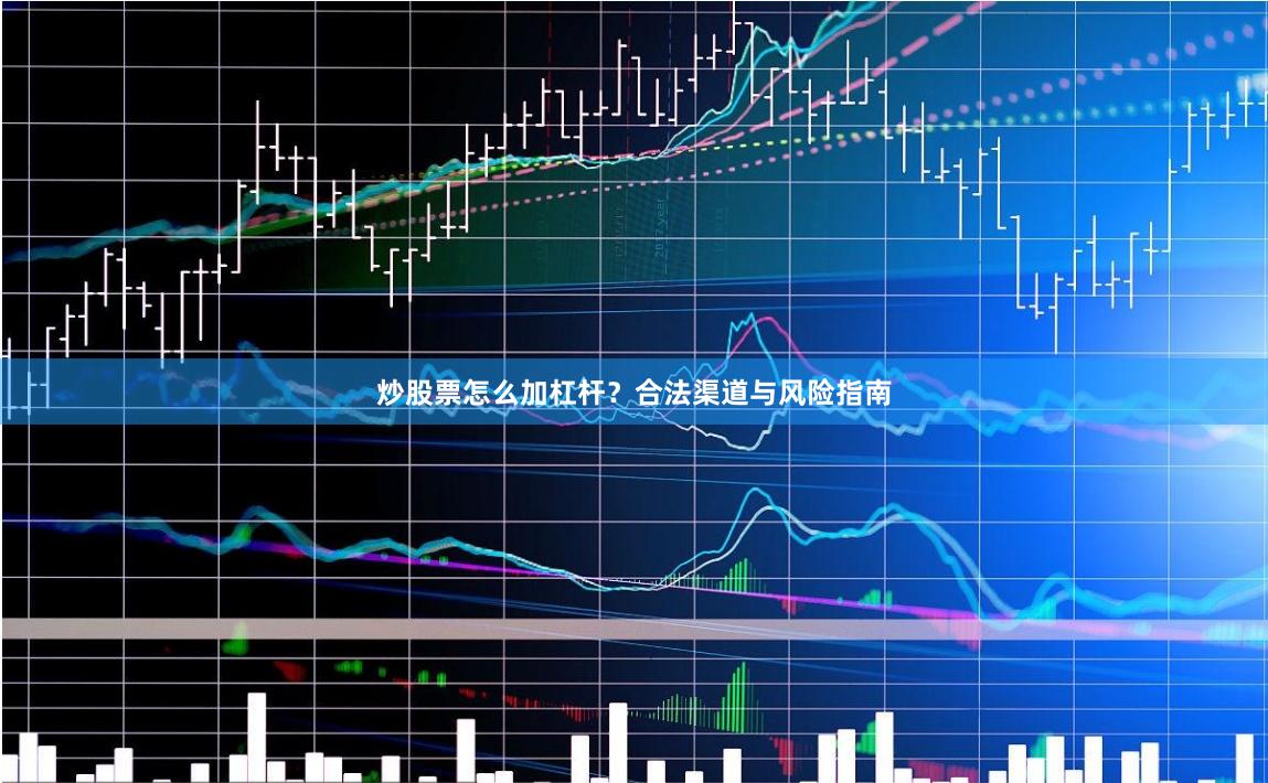 炒股票怎么加杠杆？合法渠道与风险指南