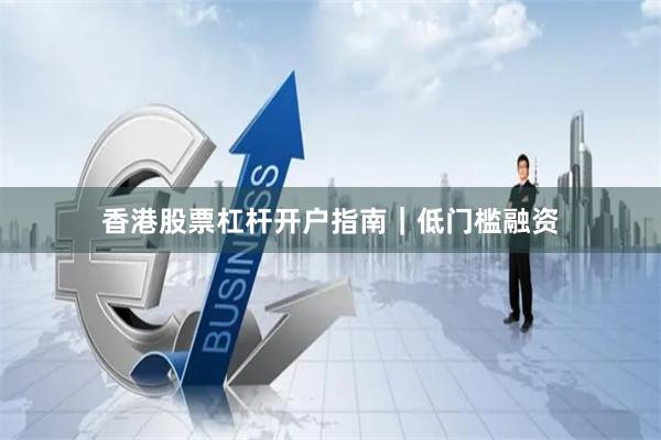 香港股票杠杆开户指南｜低门槛融资