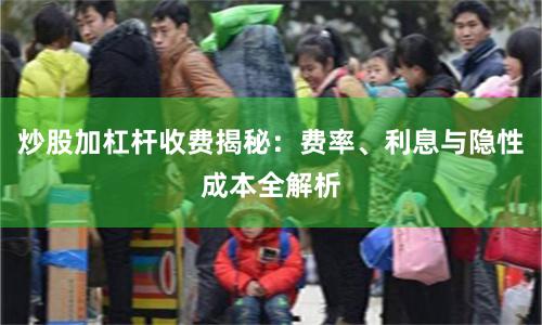 炒股加杠杆收费揭秘：费率、利息与隐性成本全解析