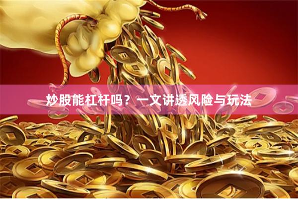 炒股能杠杆吗？一文讲透风险与玩法