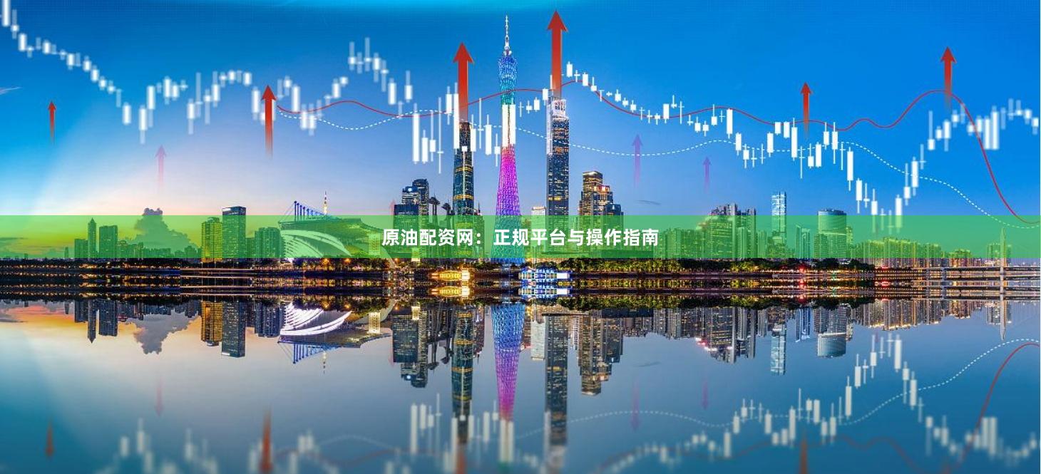 原油配资网：正规平台与操作指南